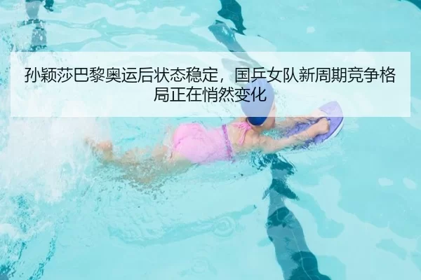 孙颖莎巴黎奥运后状态稳定，国乒女队新周期竞争格局正在悄然变化